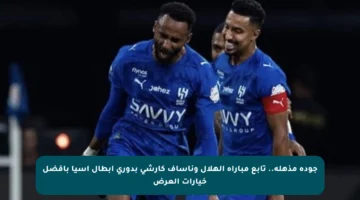 جودة مذهلة.. تابع مباراة الهلال وناساف كارشي بدوري أبطال آسيا بأفضل خيارات العرض